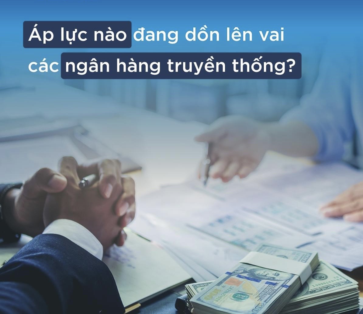 Áp lực nào đang dồn lên vai các Ngân hàng truyền thống?